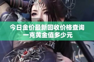 今日金价最新回收价格查询 一克黄金值多少元