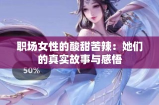 职场女性的酸甜苦辣：她们的真实故事与感悟