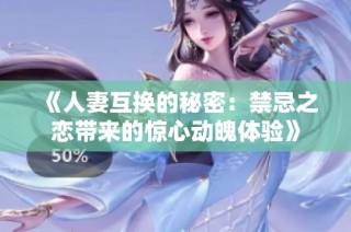 《人妻互换的秘密：禁忌之恋带来的惊心动魄体验》