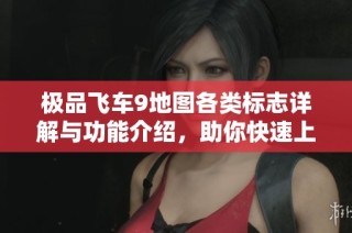 极品飞车9地图各类标志详解与功能介绍，助你快速上手游戏
