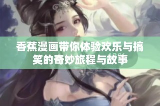 香蕉漫画带你体验欢乐与搞笑的奇妙旅程与故事