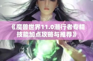 《魔兽世界11.0潜行者专精技能加点攻略与推荐》