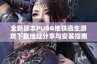 全新版本PUBG地铁逃生游戏下载地址分享与安装指南