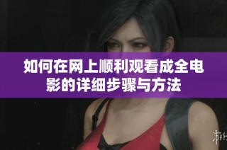 如何在网上顺利观看成全电影的详细步骤与方法