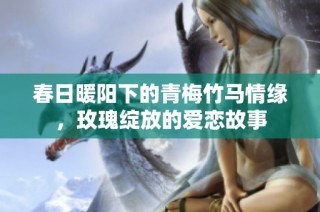 春日暖阳下的青梅竹马情缘，玫瑰绽放的爱恋故事