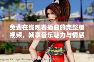 免费在线观看插曲的完整版视频，畅享音乐魅力与情感共鸣