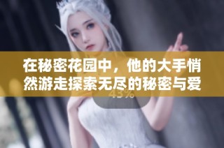 在秘密花园中，他的大手悄然游走探索无尽的秘密与爱意