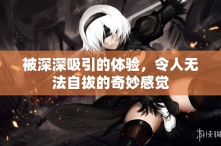 被深深吸引的体验，令人无法自拔的奇妙感觉