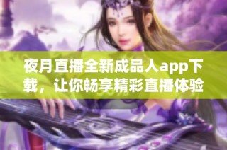 夜月直播全新成品人app下载，让你畅享精彩直播体验！