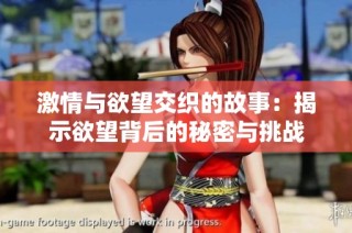 激情与欲望交织的故事：揭示欲望背后的秘密与挑战