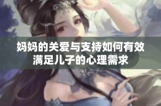 妈妈的关爱与支持如何有效满足儿子的心理需求