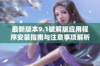 最新版本9.1破解版应用程序安装指南与注意事项解析