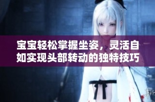 宝宝轻松掌握坐姿，灵活自如实现头部转动的独特技巧