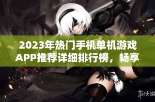 2023年热门手机单机游戏APP推荐详细排行榜，畅享精彩游戏时光不依赖网络