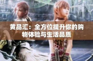 黄品汇：全方位提升你的购物体验与生活品质