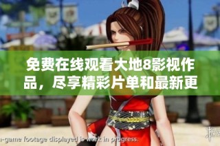 免费在线观看大地8影视作品，尽享精彩片单和最新更新