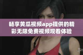 畅享黄瓜视频app提供的精彩无限免费视频观看体验
