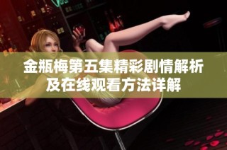 金瓶梅第五集精彩剧情解析及在线观看方法详解