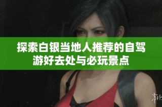 探索白银当地人推荐的自驾游好去处与必玩景点