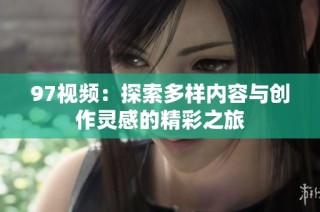 97视频：探索多样内容与创作灵感的精彩之旅