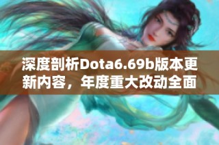 深度剖析Dota6.69b版本更新内容，年度重大改动全面解读