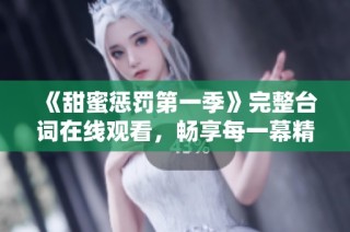 《甜蜜惩罚第一季》完整台词在线观看，畅享每一幕精彩内容
