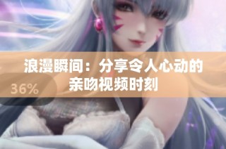 浪漫瞬间：分享令人心动的亲吻视频时刻