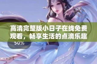 高清完整版小日子在线免费观看，畅享生活的点滴乐趣