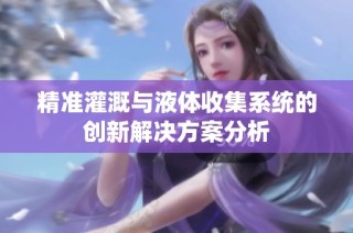精准灌溉与液体收集系统的创新解决方案分析