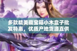 多款精美藏宝箱小木盒子批发特惠，优质产地货源直供
