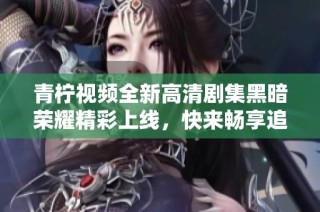 青柠视频全新高清剧集黑暗荣耀精彩上线，快来畅享追剧乐趣！
