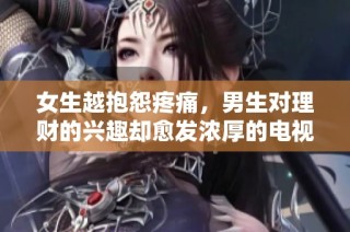 女生越抱怨疼痛，男生对理财的兴趣却愈发浓厚的电视剧探讨