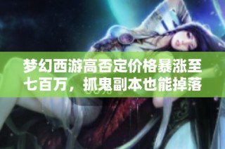 梦幻西游高否定价格暴涨至七百万，抓鬼副本也能掉落技能吗