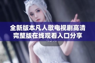 全新版本凡人歌电视剧高清完整版在线观看入口分享