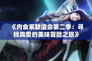 《肉食系联谊会第二季：寻找真爱的美味冒险之旅》