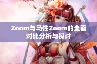 Zoom与马性Zoom的全面对比分析与探讨