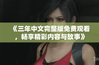 《三年中文完整版免费观看，畅享精彩内容与故事》
