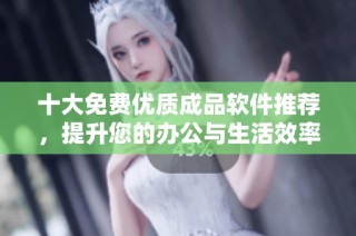 十大免费优质成品软件推荐，提升您的办公与生活效率