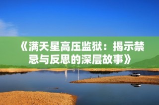 《满天星高压监狱：揭示禁忌与反思的深层故事》