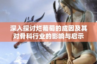 深入探讨烂葡萄的成因及其对骨科行业的影响与启示