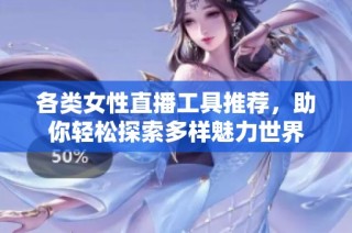 各类女性直播工具推荐，助你轻松探索多样魅力世界