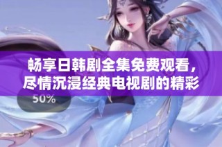 畅享日韩剧全集免费观看，尽情沉浸经典电视剧的精彩世界