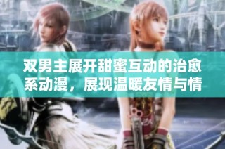 双男主展开甜蜜互动的治愈系动漫，展现温暖友情与情感碰撞