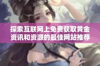 探索互联网上免费获取黄金资讯和资源的最佳网站推荐