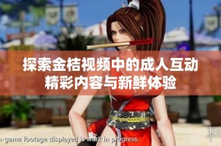 探索金桔视频中的成人互动精彩内容与新鲜体验