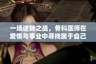 一场逆转之战，骨科医师在爱情与事业中寻找属于自己的结局