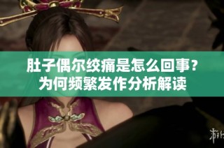 肚子偶尔绞痛是怎么回事？为何频繁发作分析解读