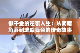 假千金的逆袭人生：从阴暗角落到璀璨舞台的传奇故事