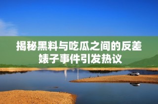 揭秘黑料与吃瓜之间的反差 婊子事件引发热议