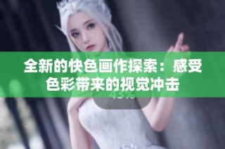 全新的快色画作探索：感受色彩带来的视觉冲击